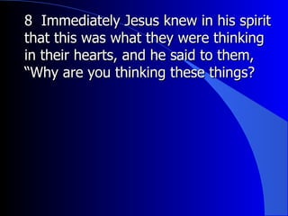 8  Immediately Jesus knew in his spirit that this was what they were thinking in their hearts, and he said to them, “Why are you thinking these things?   