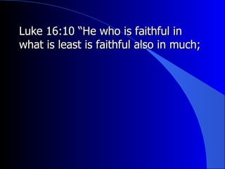 Luke 16:10 “He who is faithful in what is least is faithful also in much; 