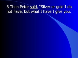 6 Then Peter  said , “Silver or gold I do not have, but what I have I give you. 