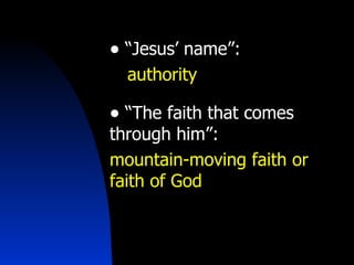 “ Jesus’ name”:  authority  “ The faith that comes through him”:  mountain-moving faith or faith of God 