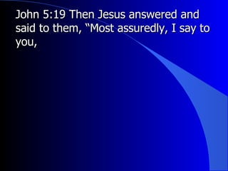 John 5:19 Then Jesus answered and said to them, “Most assuredly, I say to you,   