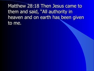 Matthew 28:18 Then Jesus came to them and said, “All authority in heaven and on earth has been given to me.  