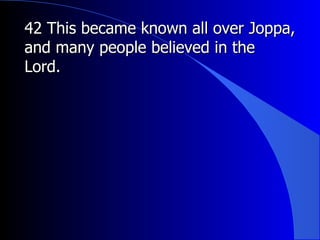 42 This became known all over Joppa, and many people believed in the Lord. 