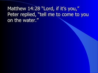Matthew 14:28 “Lord, if it’s you,” Peter replied, “tell me to come to you on the water.” 