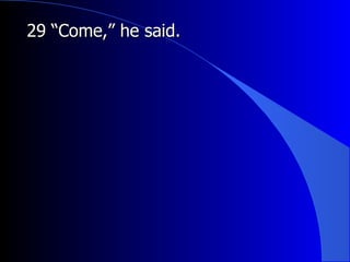 29 “Come,” he said. 