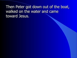 Then Peter got down out of the boat, walked on the water and came toward Jesus. 