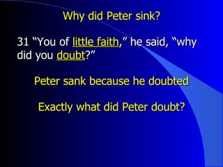 Why did Peter sink? 31 “You of  little faith ,” he said, “why did you  doubt ?”  Peter sank because he doubted Exactly what did Peter doubt? 
