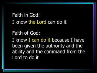 Faith in God:  I know  the Lord   can do it Faith of God:  I know  I can do it  because I have been given the authority and the ability and the command from the Lord to do it 