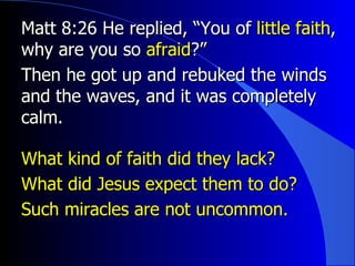 Matt 8:26 He replied, “You of  little faith , why are you so  afraid ?” Then he got up and rebuked the winds and the waves, and it was completely calm.  What kind of faith did they lack? What did Jesus expect them to do? Such miracles are not uncommon. 