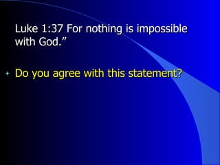 Luke 1:37 For nothing is impossible with God.”  Do you agree with this statement? 