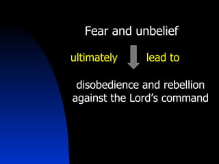 Fear and unbelief   disobedience and rebellion against the Lord’s command ultimately lead to 