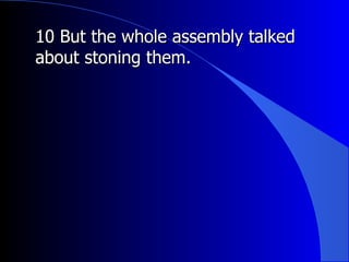 10 But the whole assembly talked about stoning them. 