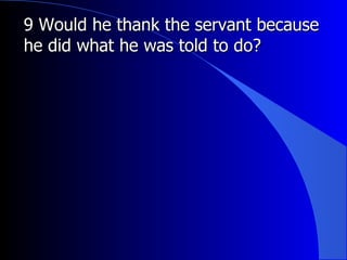 9 Would he thank the servant because he did what he was told to do? 