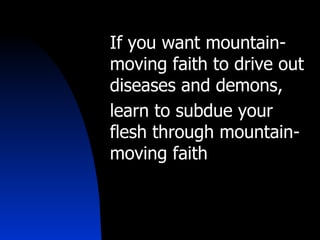 If you want mountain-moving faith to drive out diseases and demons, learn to subdue your flesh through mountain-moving faith 