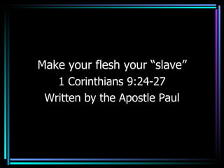 Make your flesh your “slave” 1 Corinthians 9:24-27 Written by the Apostle Paul 