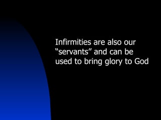 Infirmities are also our “servants” and can be used to bring glory to God 
