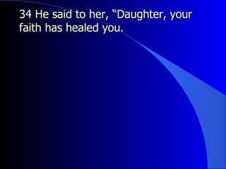 34 He said to her, “Daughter, your faith has healed you.  