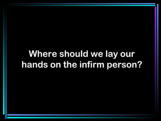 Where should we lay our hands on the infirm person? 