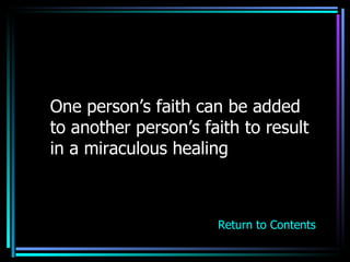 One person’s faith can be added to another person’s faith to result in a miraculous healing Return to Contents 