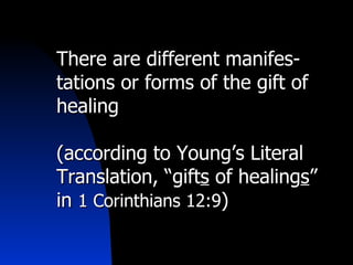 There are different manifes-tations or forms of the gift of healing (according to Young’s Literal Translation, “gift s  of healing s ” in  1 Corinthians 12:9 ) 
