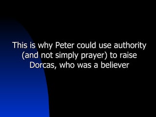 This is why Peter could use authority (and not simply prayer) to raise Dorcas, who was a believer 