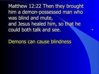 Matthew 12:22 Then they brought him a demon-possessed man who was blind and mute, and Jesus healed him, so that he could both talk and see. Demons can cause blindness 
