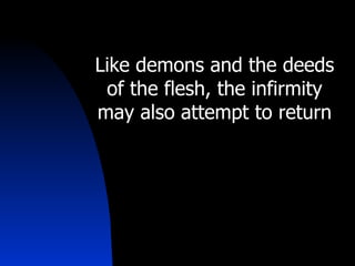 Like demons and the deeds of the flesh, the infirmity may also attempt to return 