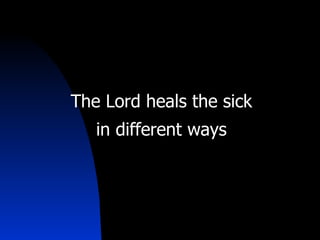 The Lord heals the sick in different ways 