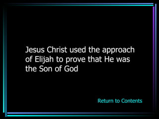 Jesus Christ used the approach of Elijah to prove that He was the Son of God Return to Contents 