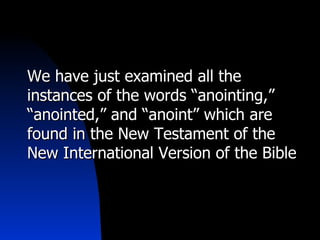 We have just examined all the instances of the words “anointing,” “anointed,” and “anoint” which are found in the New Testament of the New International Version of the Bible 