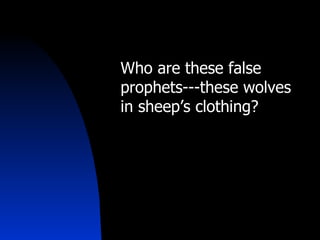 Who are these false prophets---these wolves  in sheep’s clothing? 