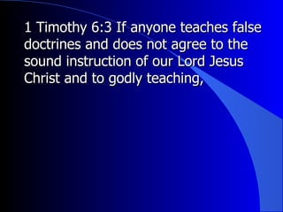 1 Timothy 6:3 If anyone teaches false doctrines and does not agree to the sound instruction of our Lord Jesus Christ and to godly teaching, 