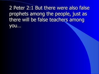 2 Peter 2:1 But there were also false prophets among the people, just as there will be false teachers among you…  