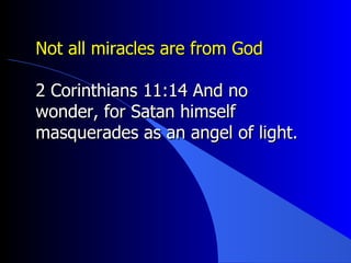 Not all miracles are from God 2 Corinthians 11:14 And no wonder, for Satan himself masquerades as an angel of light. 