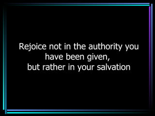 Rejoice not in the authority you have been given,  but rather in your salvation 