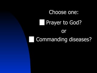 Choose one: Prayer to God? or Commanding diseases? 