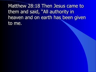 Matthew 28:18 Then Jesus came to them and said, “All authority in heaven and on earth has been given to me.   