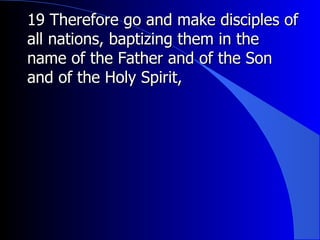 19 Therefore go and make disciples of all nations, baptizing them in the name of the Father and of the Son and of the Holy Spirit, 