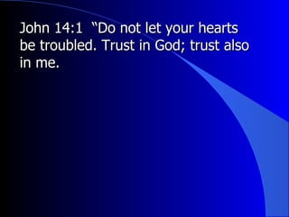 John 14:1  “Do not let your hearts be troubled. Trust in God; trust also in me.  