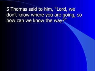 5 Thomas said to him, “Lord, we don’t know where you are going, so how can we know the way?”  