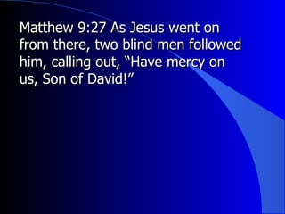 Matthew 9:27 As Jesus went on from there, two blind men followed him, calling out, “Have mercy on us, Son of David!”  