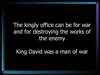 The kingly office can be for war and for destroying the works of the enemy King David was a man of war 