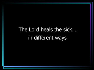 The Lord heals the sick… in different ways 