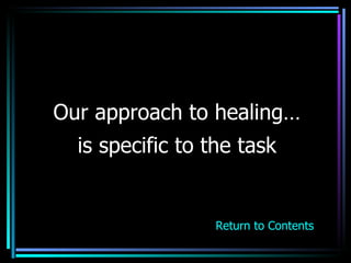 Our approach to healing… is specific to the task Return to Contents 