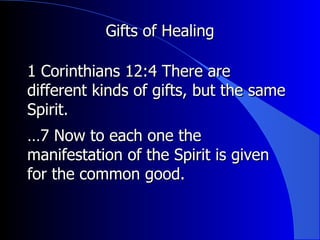 Gifts of Healing 1 Corinthians 12:4 There are different kinds of gifts, but the same Spirit.  … 7 Now to each one the manifestation of the Spirit is given for the common good.  