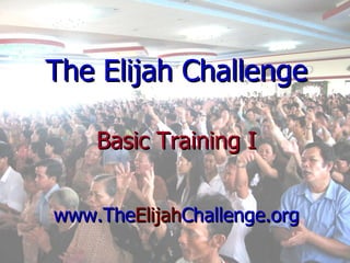 The Elijah Challenge Basic Training I www.The Elijah Challenge.org 