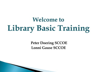 Welcome to
Library Basic Training
      Peter Doering SCCOE
      Lonni Gause SCCOE
 