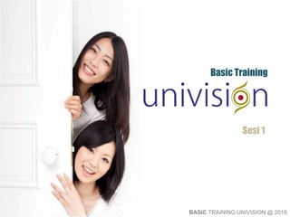 Basic Training
Sesi 1
BASIC TRAINING UNIVISION @ 2016
 