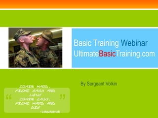 Basic Training Webinar
                         UltimateBasicTraining.com


      Train hard,
                           By Sergeant Volkin
    fight easy and




“                    ”
         live
      Train easy,
    fight hard and
         die
            -Unknown
 