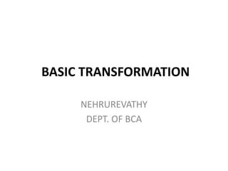 BASIC TRANSFORMATION
NEHRUREVATHY
DEPT. OF BCA
 